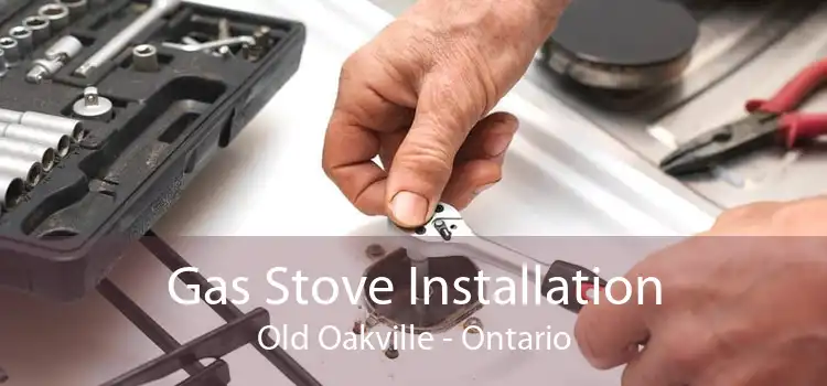 Gas Stove Installation Old Oakville - Ontario