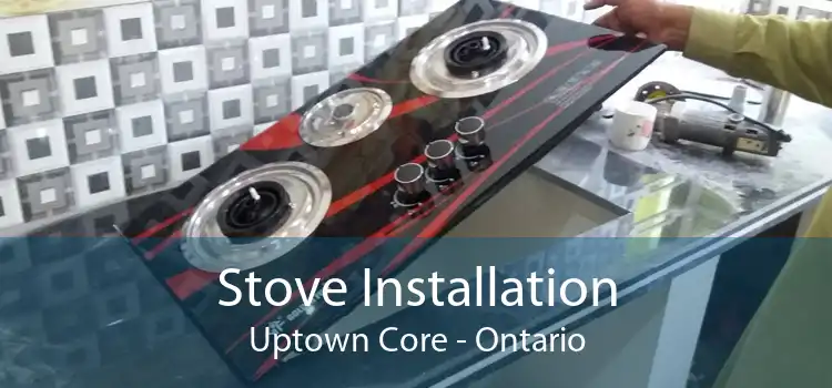 Stove Installation Uptown Core - Ontario